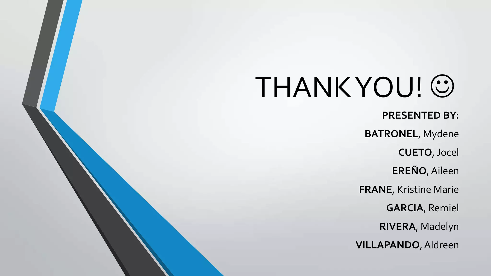 THANK YOU! 
PRESENTED BY:
BATRONEL, Mydene
CUETO, Jocel
EREÑO, Aileen
FRANE, Kristine Marie
GARCIA, Remiel
RIVERA, Madelyn
VILLAPANDO, Aldreen

 