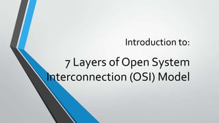 Introduction to:

7 Layers of Open System
Interconnection (OSI) Model

 