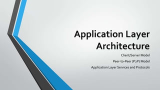 Application Layer
Architecture
Client/Server Model
Peer-to-Peer (P2P) Model
Application Layer Services and Protocols

 