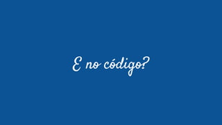 E no código?
 