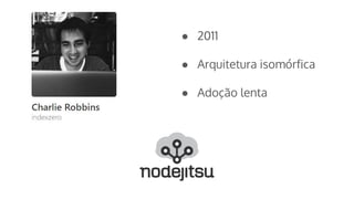 ● 2011
● Arquitetura isomórfica
● Adoção lenta
 