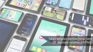 Mais simples de funcionar sem
JS, servidor retorna o HTML.
 