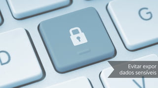 Evitar expor
dados sensíveis
 