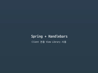 Spring + Handlebars
Client 전용 View Library 사용
 