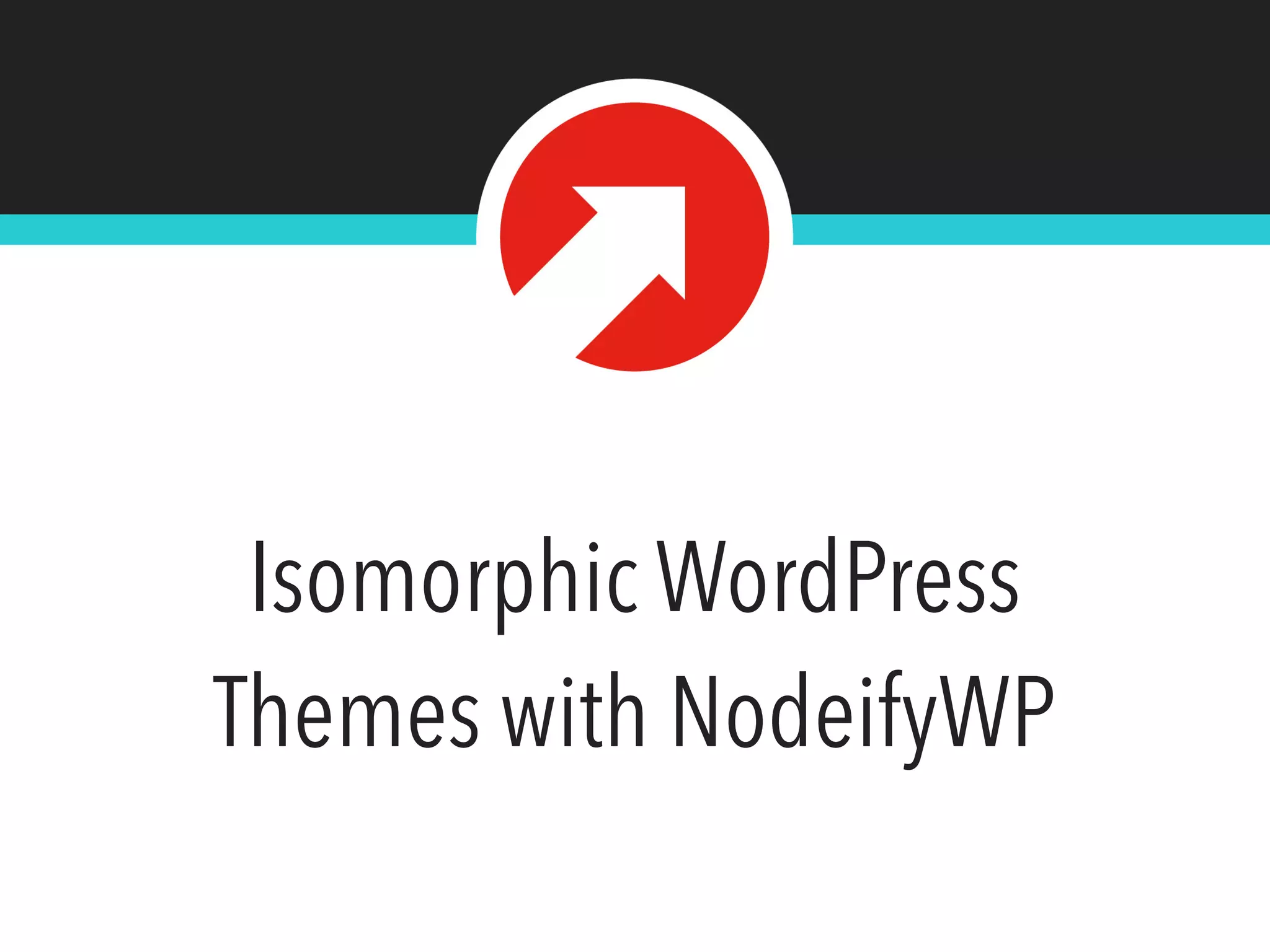 Isomorphic WordPress
Themes with NodeifyWP
 