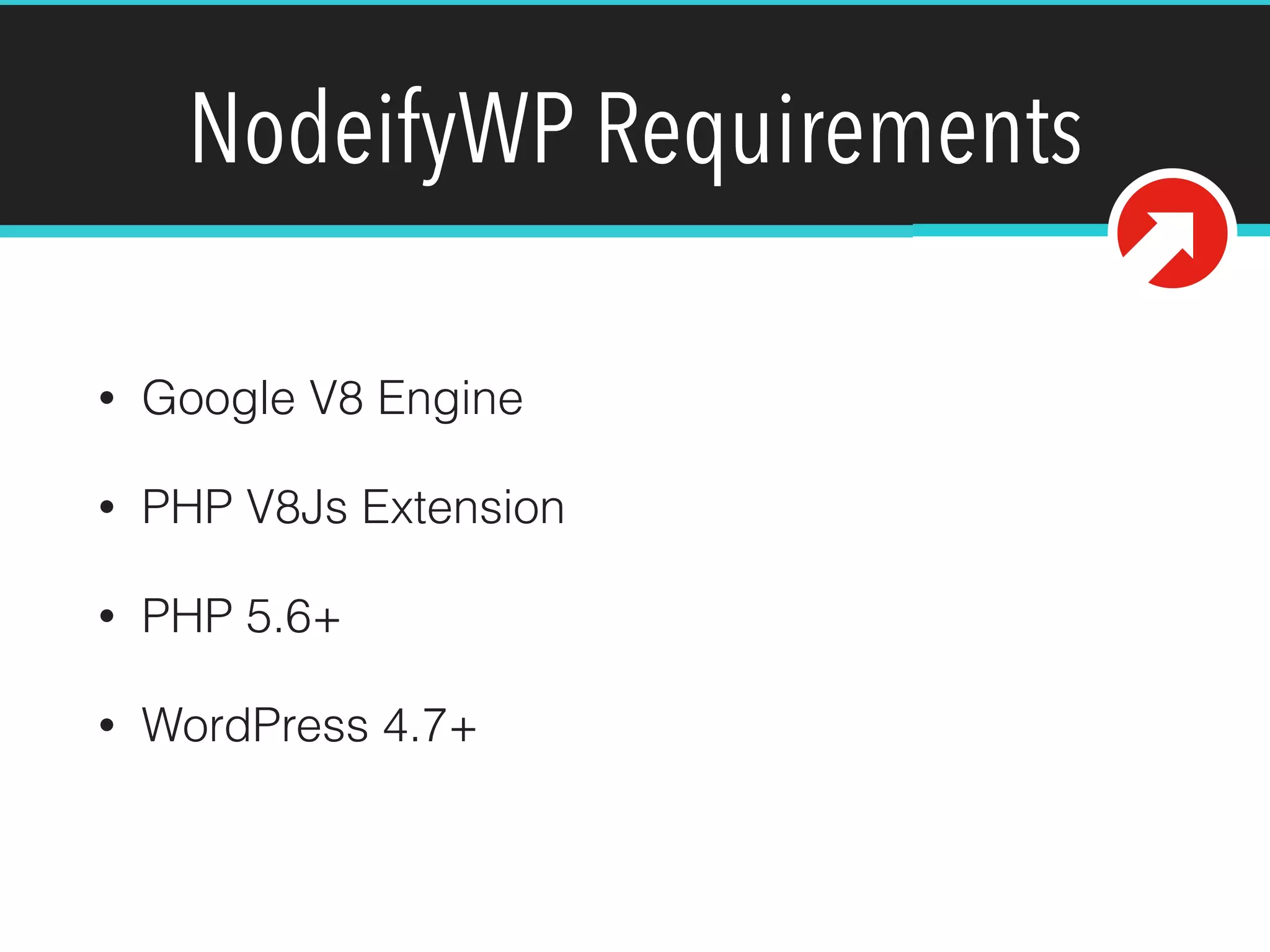 NodeifyWP Requirements
• Google V8 Engine
• PHP V8Js Extension
• PHP 5.6+
• WordPress 4.7+
 