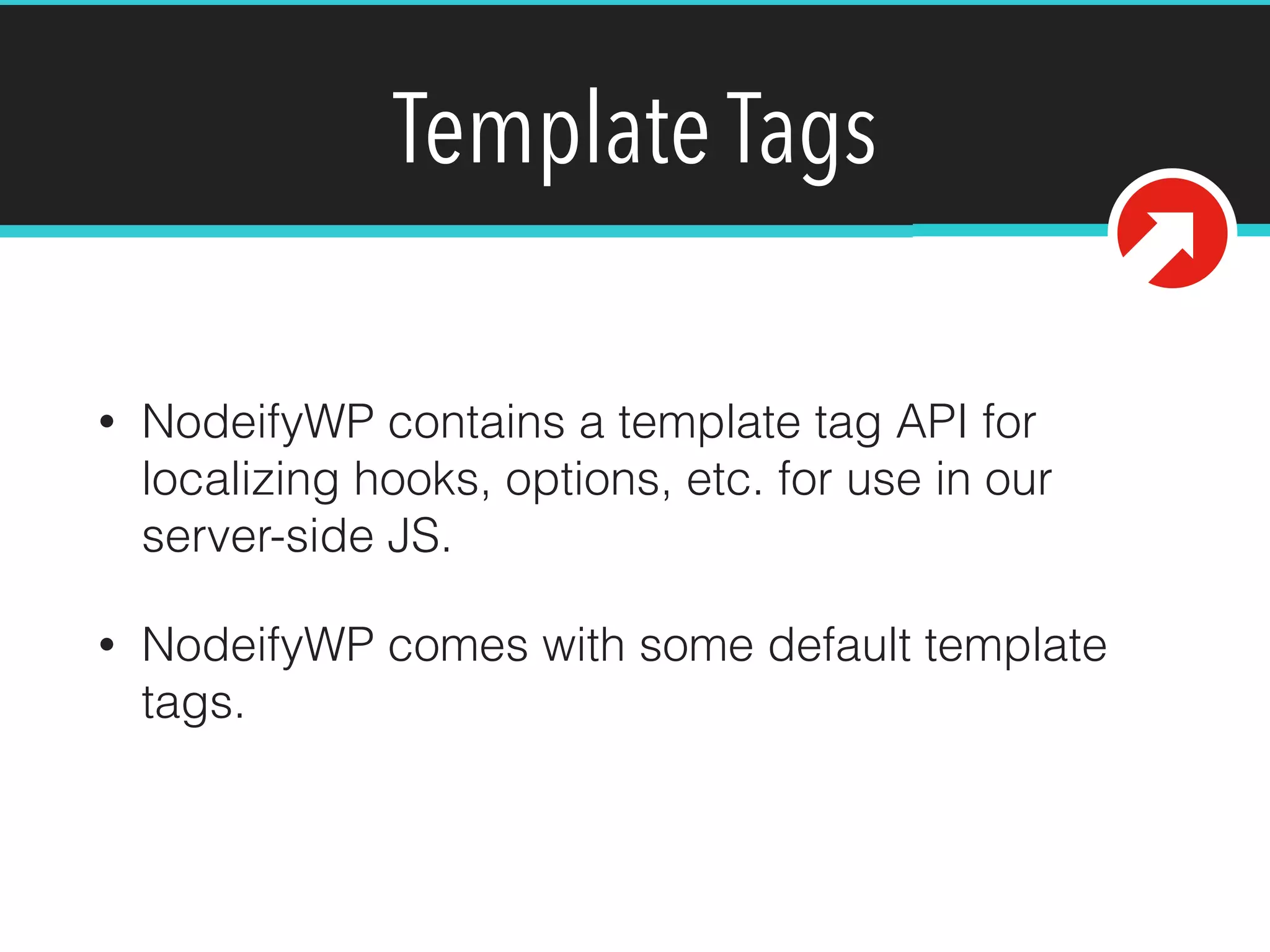 Template Tags
• NodeifyWP contains a template tag API for
localizing hooks, options, etc. for use in our
server-side JS.
• NodeifyWP comes with some default template
tags.
 