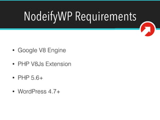NodeifyWP Requirements
• Google V8 Engine
• PHP V8Js Extension
• PHP 5.6+
• WordPress 4.7+
 