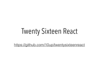 Twenty Sixteen React
https://github.com/10up/twentysixteenreact
 