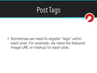 Post Tags
• Sometimes we need to register “tags” within
each post. For example, we need the featured
image URL or markup for each post.
 