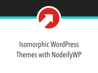 Isomorphic WordPress
Themes with NodeifyWP
 