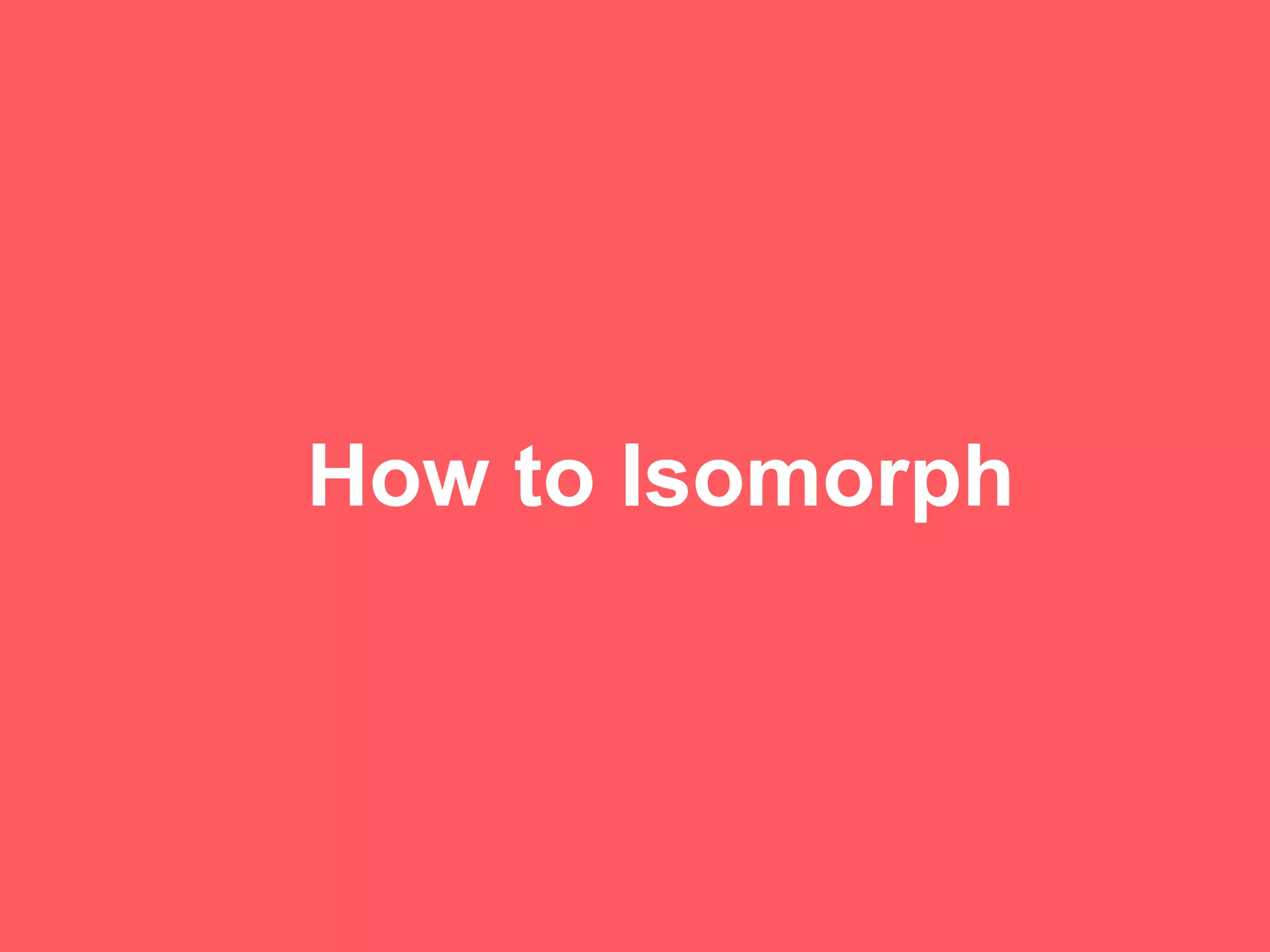 How to Isomorph
 