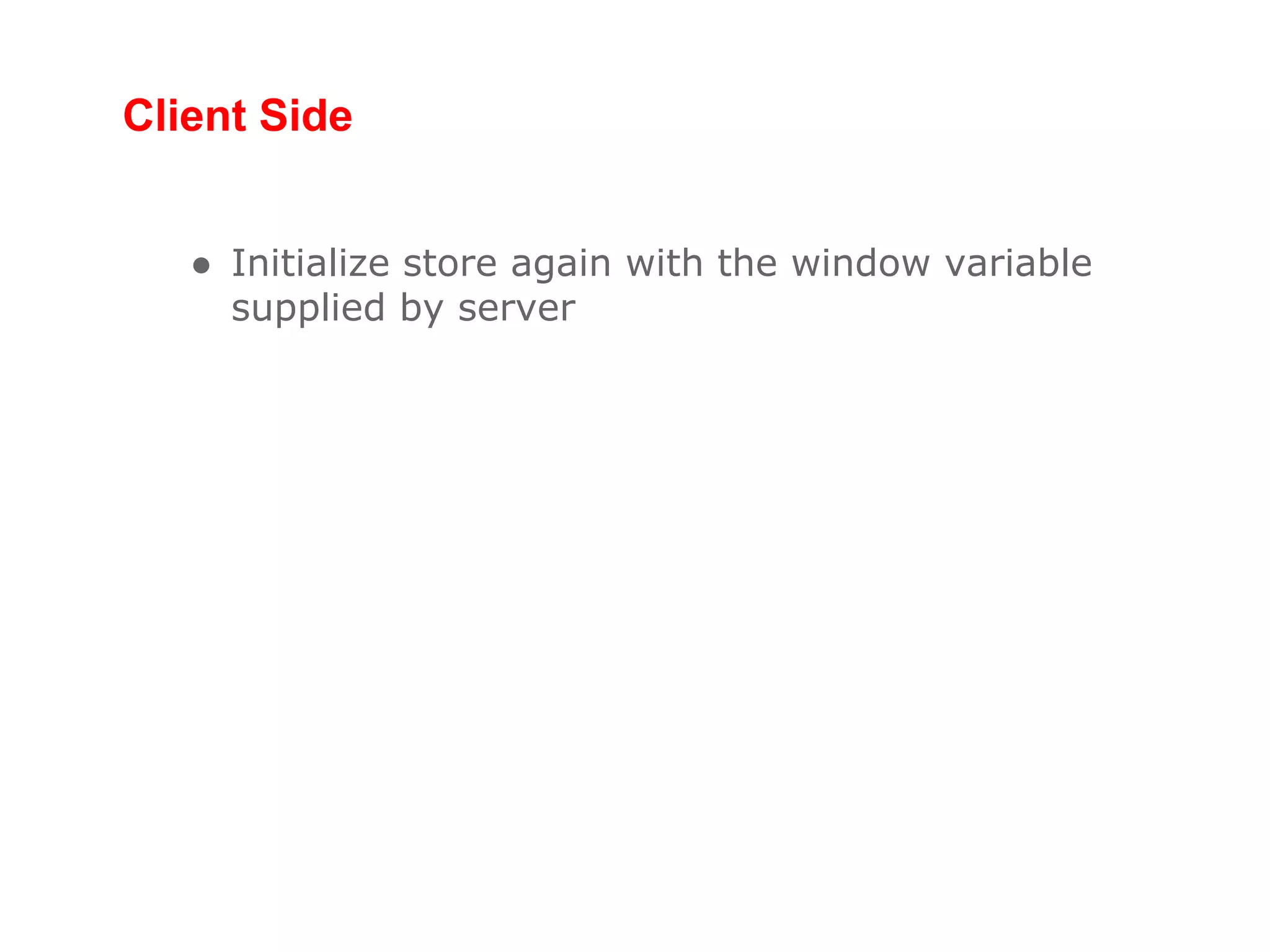 Client Side
● Initialize store again with the window variable
supplied by server
 