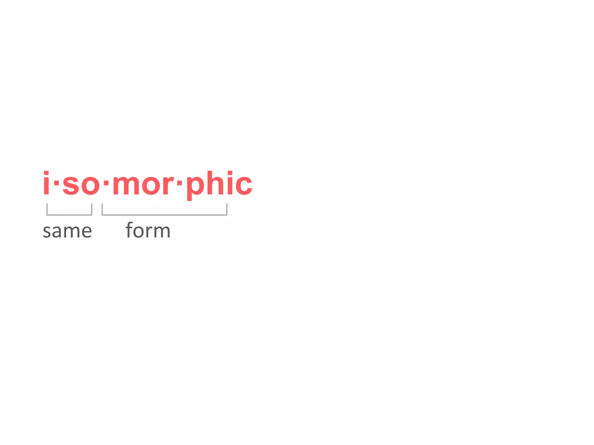 i·so·mor·phic
same form
 