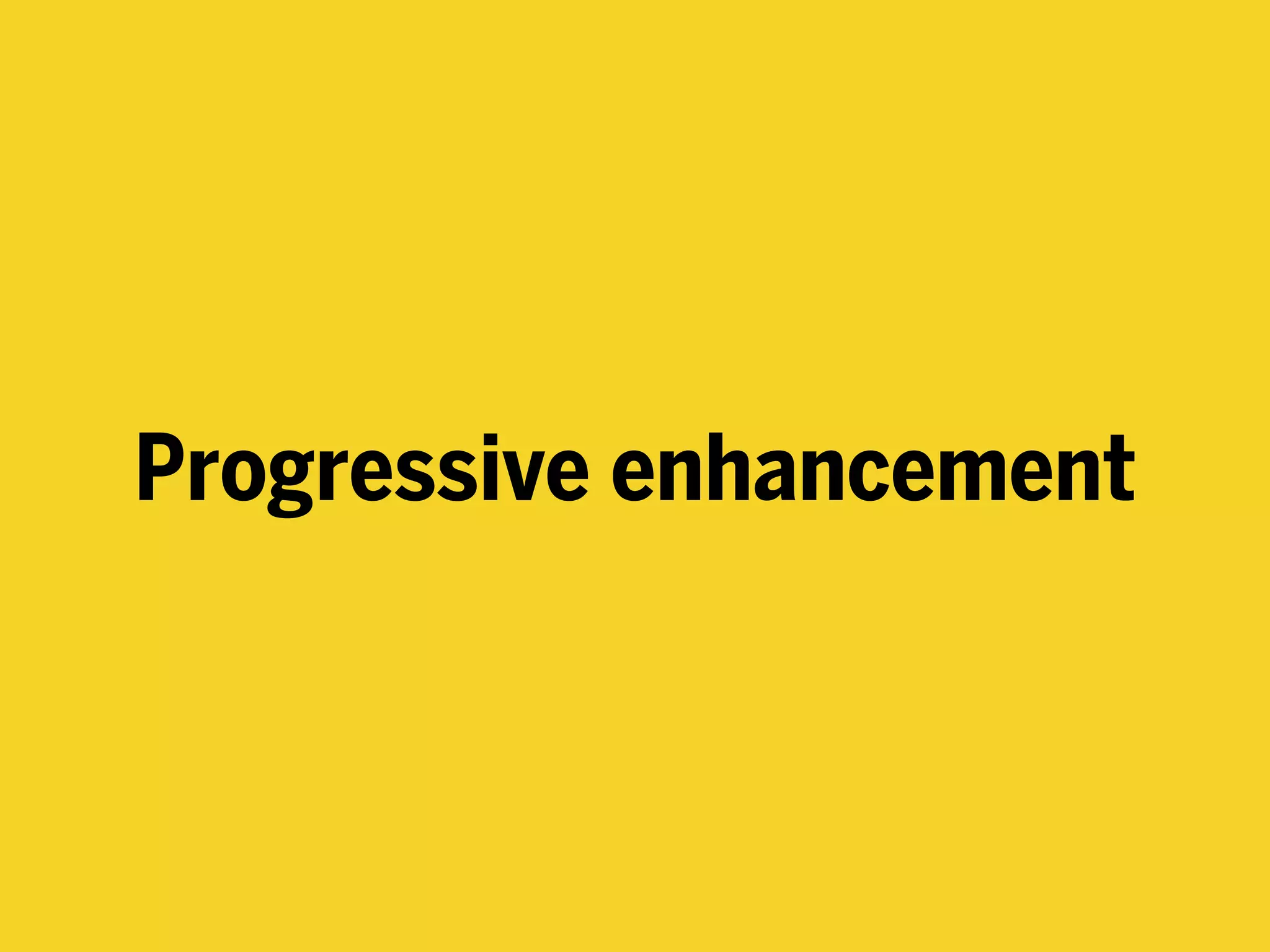 Progressive enhancement
 