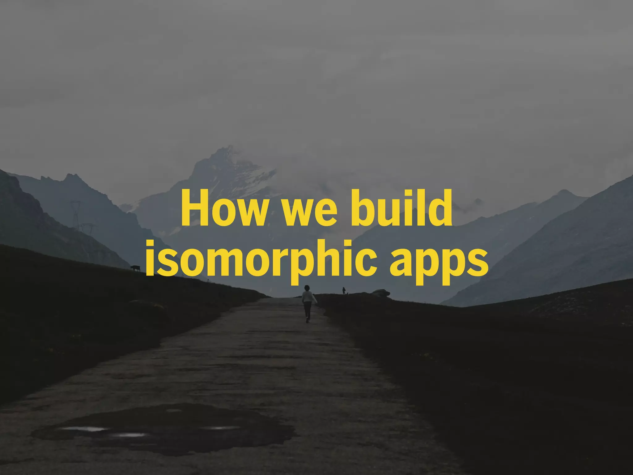 How we build
isomorphic apps
 