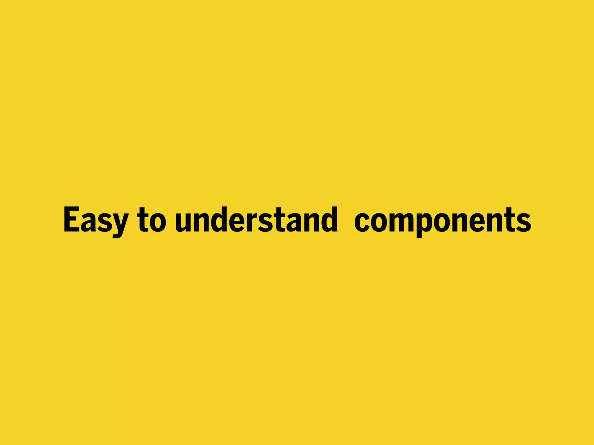 Easy to understand components
 