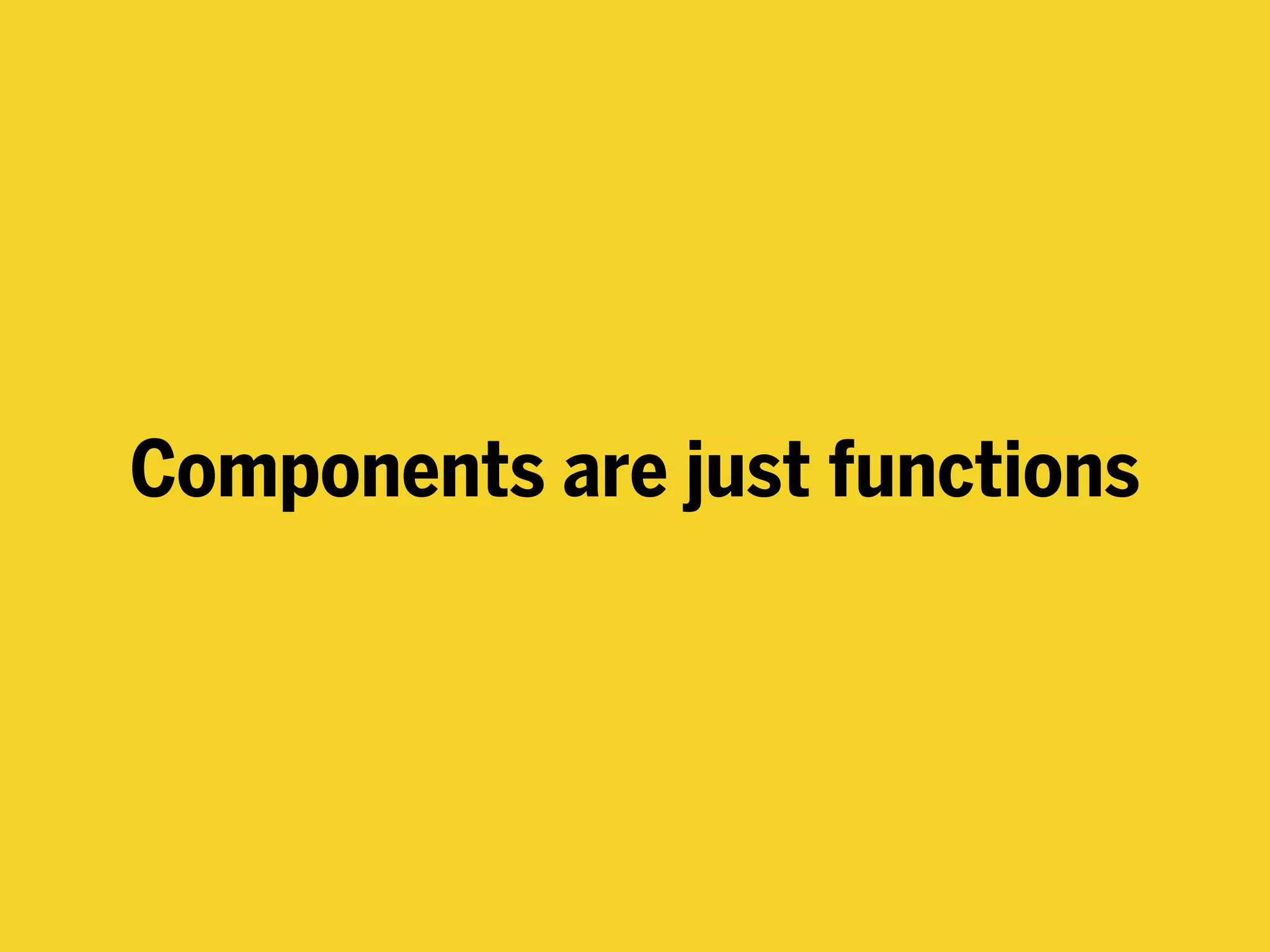 Components are just functions
 