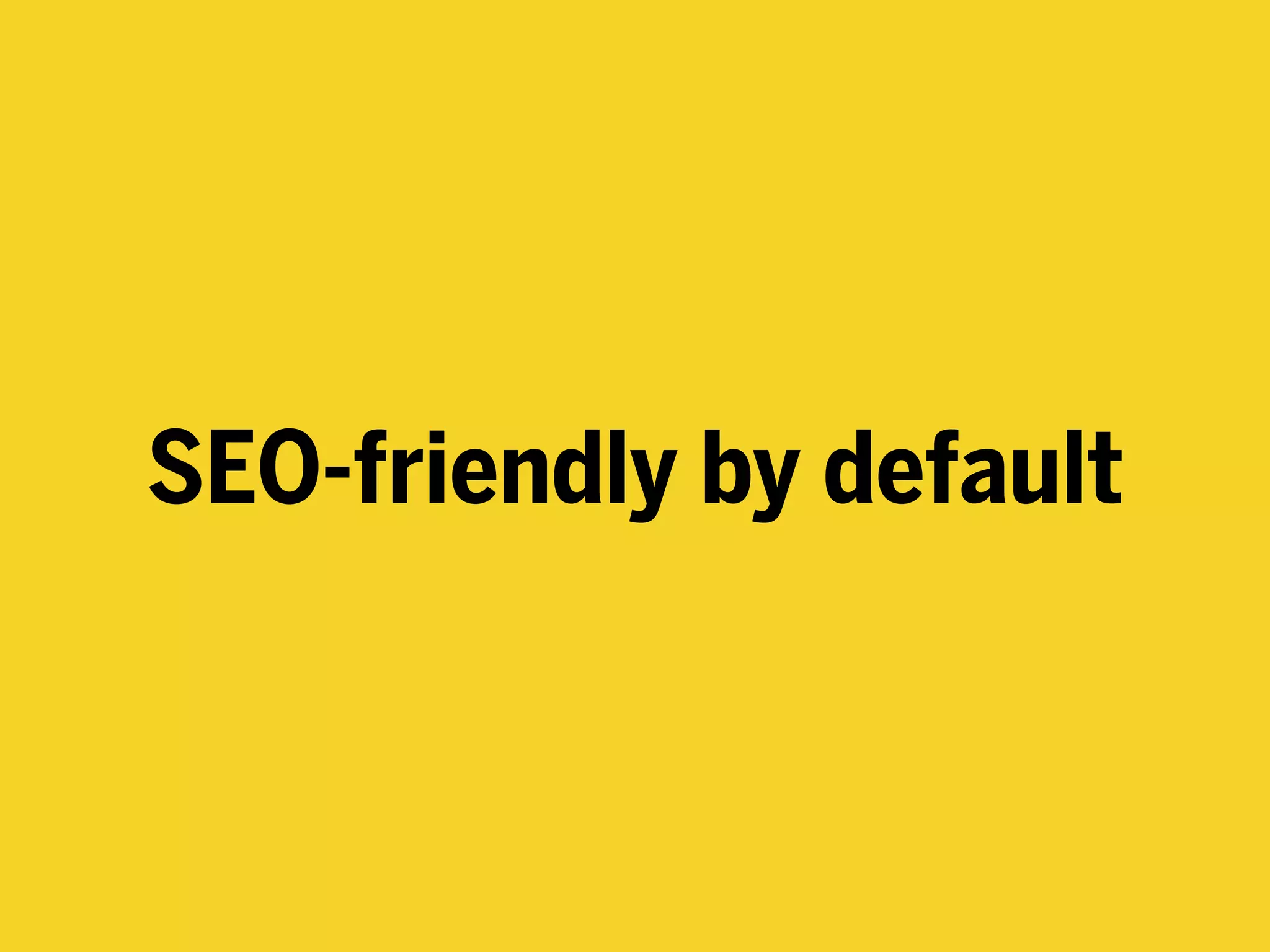 SEO-friendly by default
 