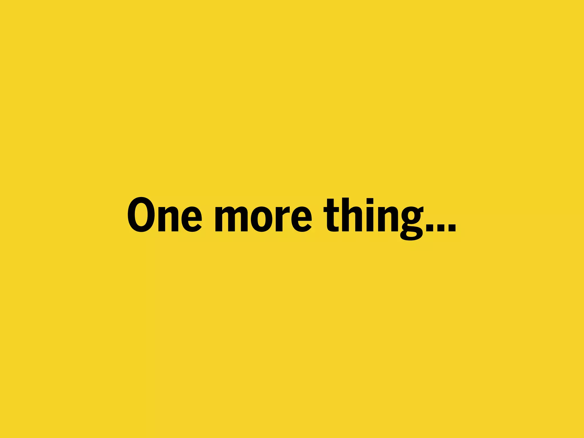 One more thing…
 