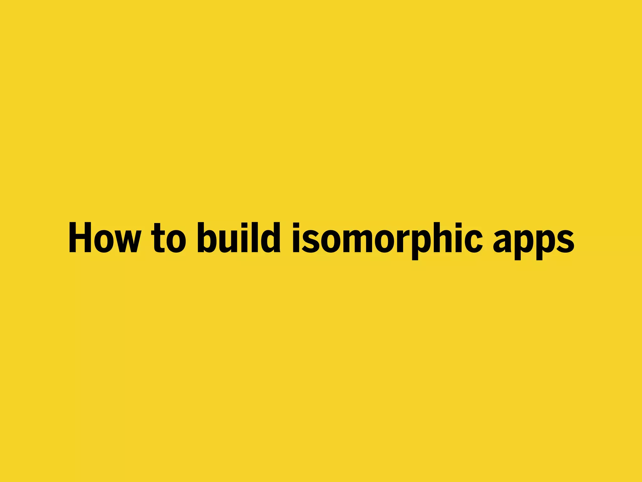 How to build isomorphic apps
 