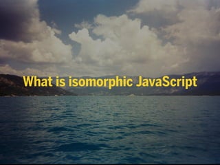 What is isomorphic JavaScript
 