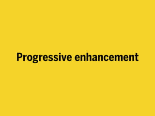 Progressive enhancement
 