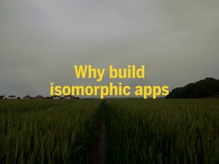 Why build
isomorphic apps
 