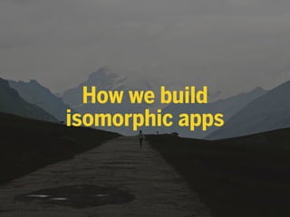 How we build
isomorphic apps
 
