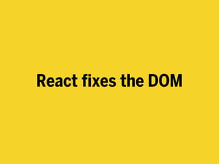 React fixes the DOM
 