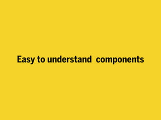 Easy to understand components
 