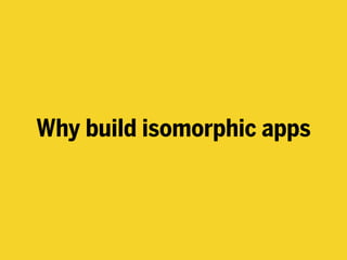 Why build isomorphic apps
 
