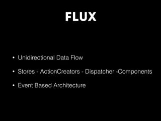 FLUX
• Unidirectional Data Flow
• Stores - ActionCreators - Dispatcher -Components
• Event Based Architecture
 