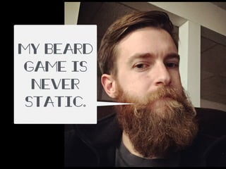 My beard
game is
never
static.
 