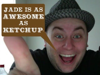 Jade is as
AWESOME
as
KETCHUP!
 