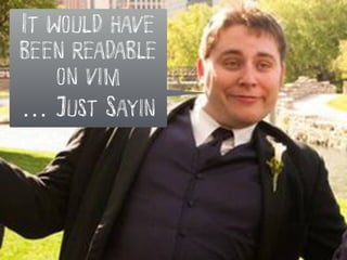 It would have
been readable
on vim
… Just Sayin
 