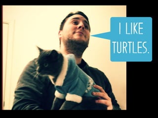I like
turtles.
 