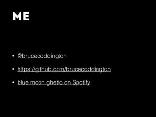 Me
• @brucecoddington
• https://github.com/brucecoddington
• blue moon ghetto on Spotify
 