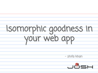 Isomorphic goodness in
your web app
- shifa khan
 