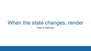 When the state changes, render
That’s it. Seriously.
 