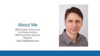About Me
IBM Canada Toronto Lab
Full-Stack Architect
IBM Cloud Data Services
@dglozic
http://dejanglozic.com
 