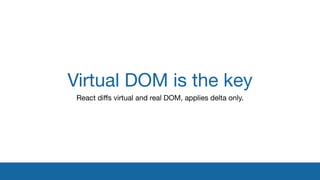 Virtual DOM is the key
React diﬀs virtual and real DOM, applies delta only.
 