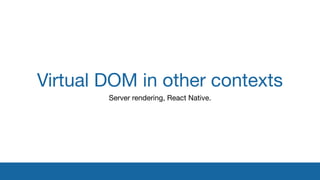 Virtual DOM in other contexts
Server rendering, React Native.
 