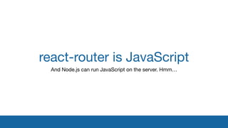 react-router is JavaScript
And Node.js can run JavaScript on the server. Hmm…

 