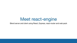 Meet react-engine
Blend server and client using React, Express, react-router and web pack

 