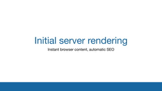 Initial server rendering
Instant browser content, automatic SEO
 