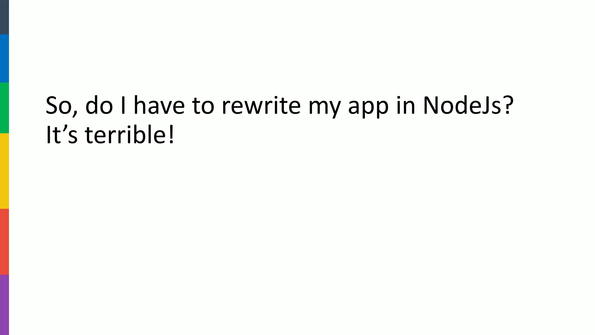 So, do I have to rewrite my app in NodeJs? It’s terrible!  