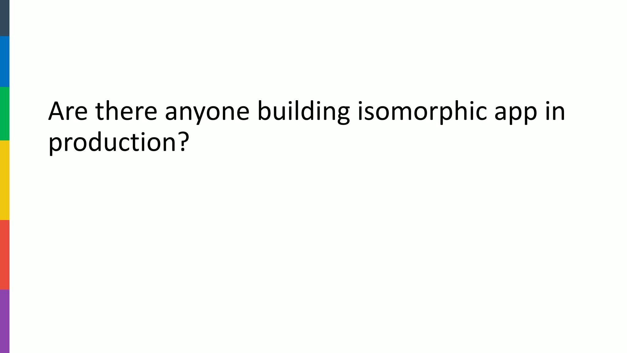 Are there anyone building isomorphic app in production?  