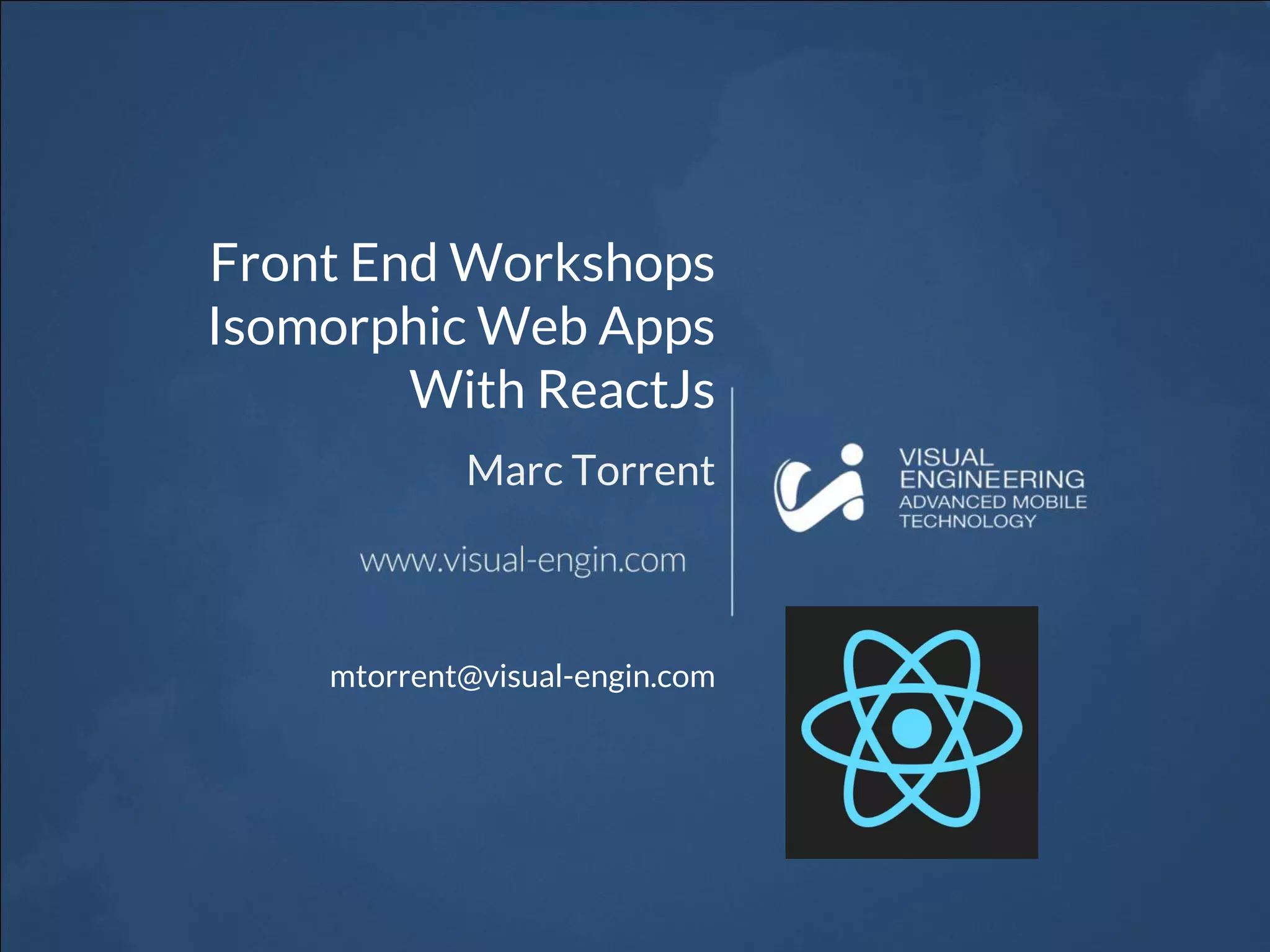 Front End Workshops Isomorphic Web Apps With ReactJs Marc Torrent mtorrent@visual-engin.com 