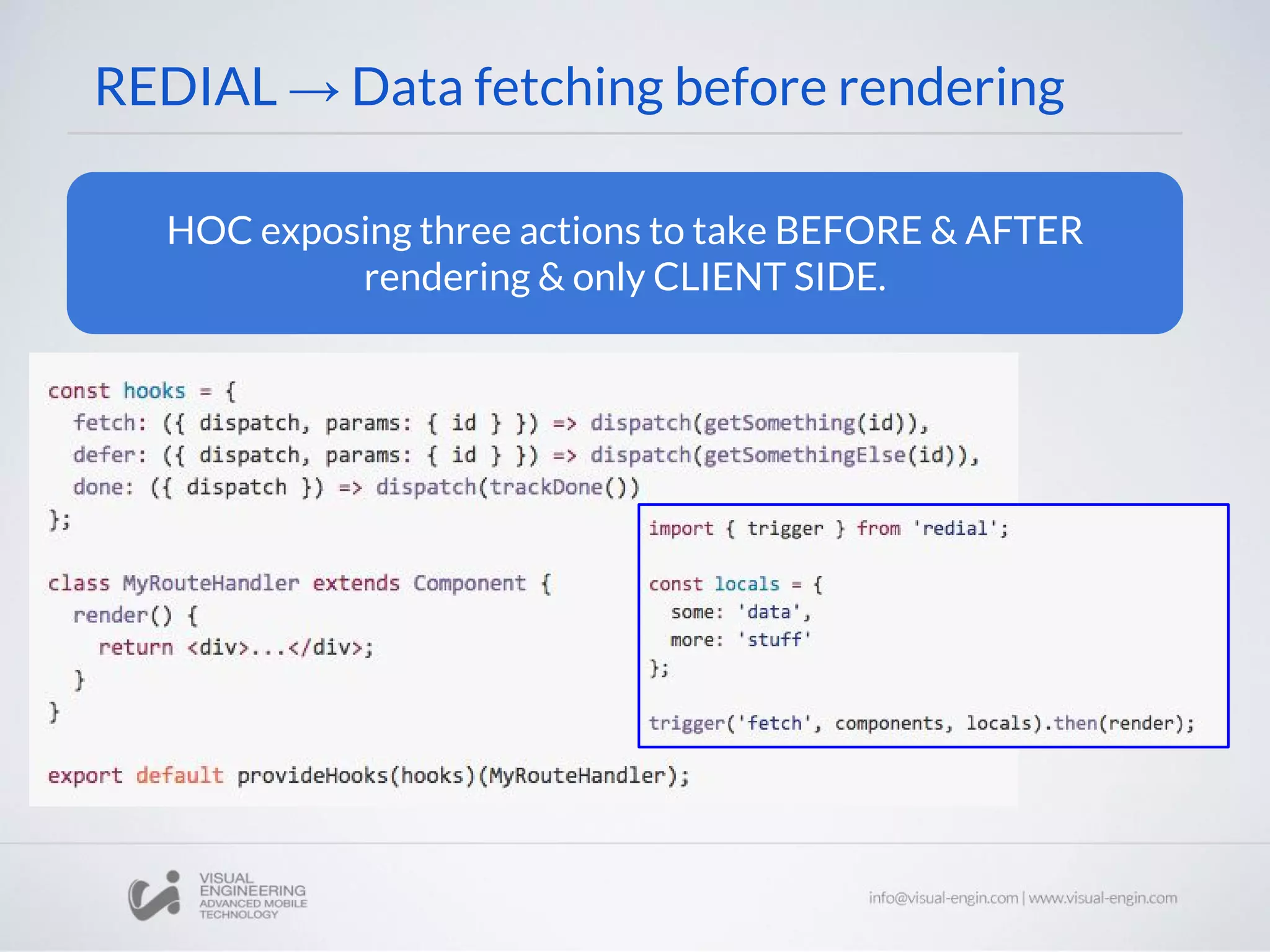 REDIAL → Data fetching before rendering HOC exposing three actions to take BEFORE & AFTER rendering & only CLIENT SIDE. 